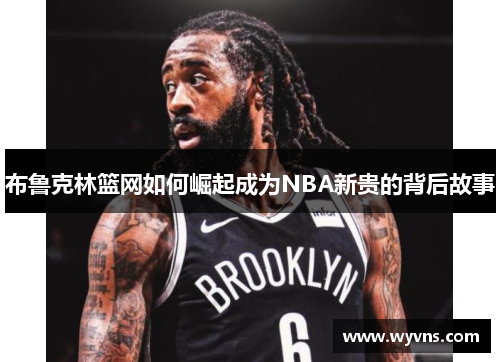 布鲁克林篮网如何崛起成为NBA新贵的背后故事