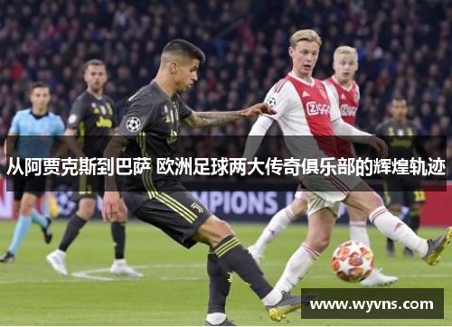 从阿贾克斯到巴萨 欧洲足球两大传奇俱乐部的辉煌轨迹