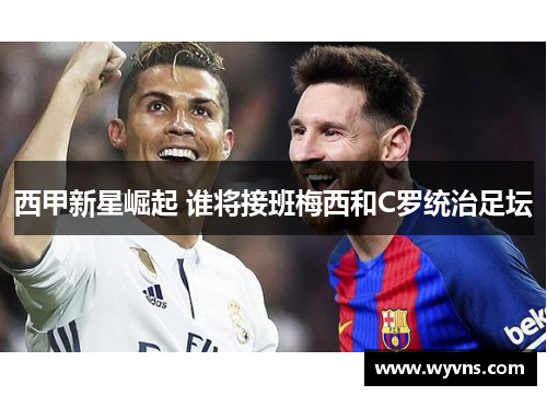 西甲新星崛起 谁将接班梅西和C罗统治足坛