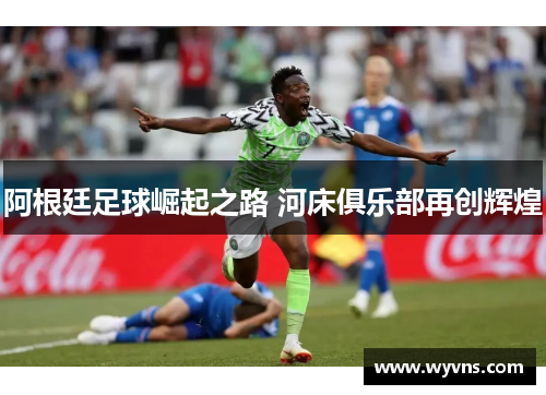 阿根廷足球崛起之路 河床俱乐部再创辉煌
