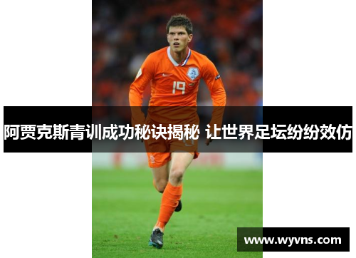 阿贾克斯青训成功秘诀揭秘 让世界足坛纷纷效仿