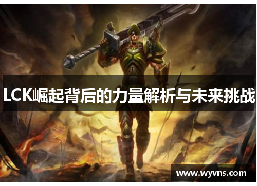 LCK崛起背后的力量解析与未来挑战