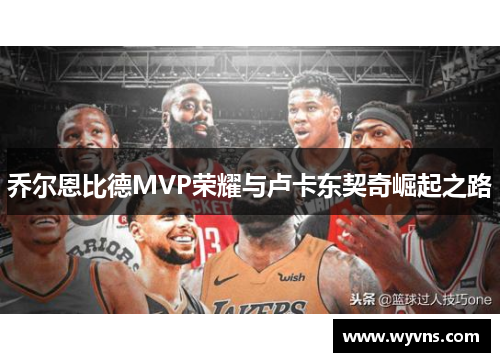 乔尔恩比德MVP荣耀与卢卡东契奇崛起之路