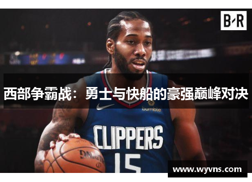 西部争霸战：勇士与快船的豪强巅峰对决