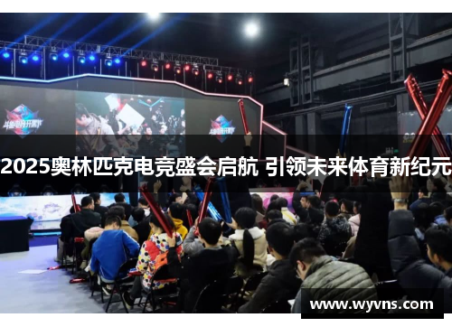 2025奥林匹克电竞盛会启航 引领未来体育新纪元