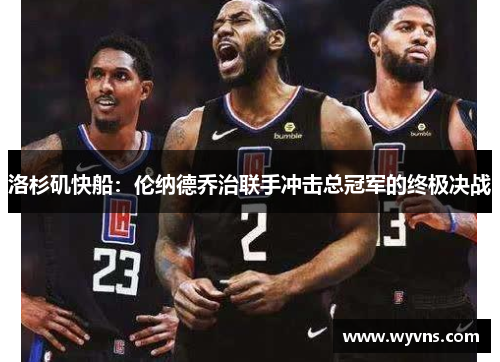 洛杉矶快船：伦纳德乔治联手冲击总冠军的终极决战