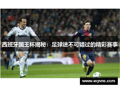 西班牙国王杯揭秘：足球迷不可错过的精彩赛事