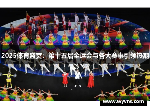 2025体育盛宴：第十五届全运会与各大赛事引领热潮