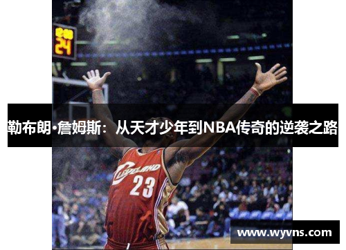 勒布朗·詹姆斯：从天才少年到NBA传奇的逆袭之路