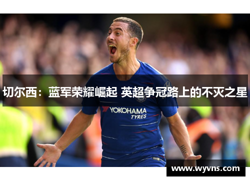 切尔西：蓝军荣耀崛起 英超争冠路上的不灭之星
