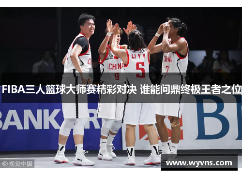 FIBA三人篮球大师赛精彩对决 谁能问鼎终极王者之位