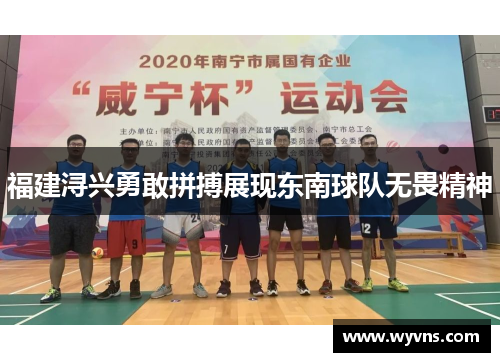 福建浔兴勇敢拼搏展现东南球队无畏精神