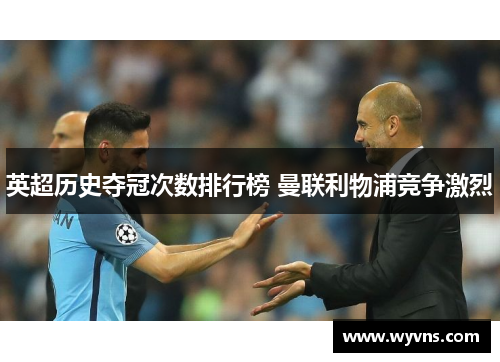 英超历史夺冠次数排行榜 曼联利物浦竞争激烈