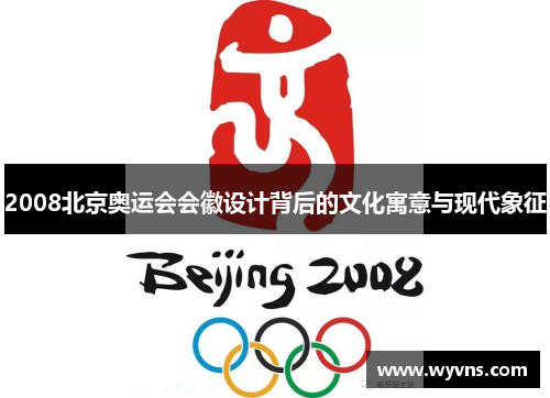 2008北京奥运会会徽设计背后的文化寓意与现代象征