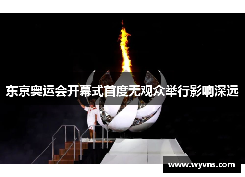 东京奥运会开幕式首度无观众举行影响深远