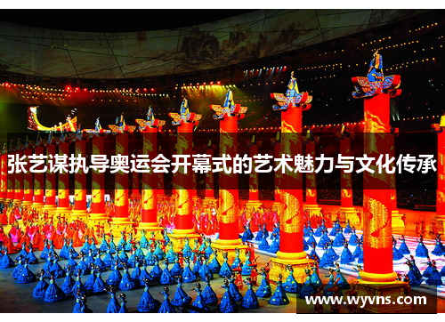 张艺谋执导奥运会开幕式的艺术魅力与文化传承